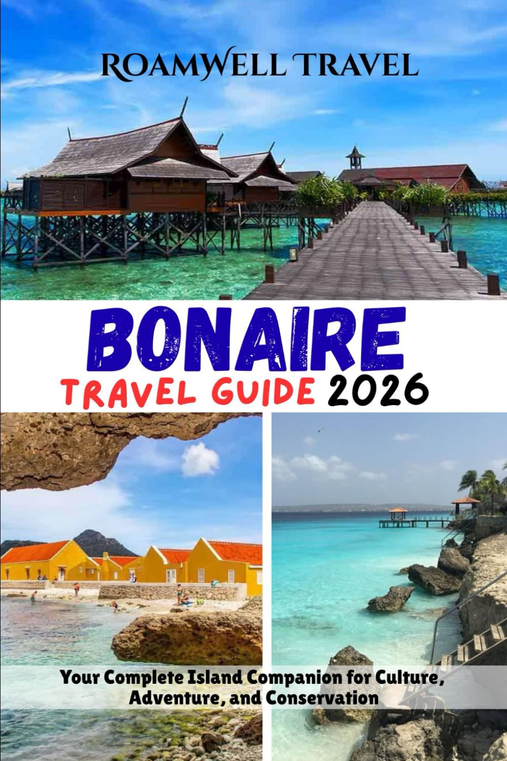 BONAIRE TRAVEL GUIDE 2026: Your Complete Island Companion for Culture, Adventure, and Conservation