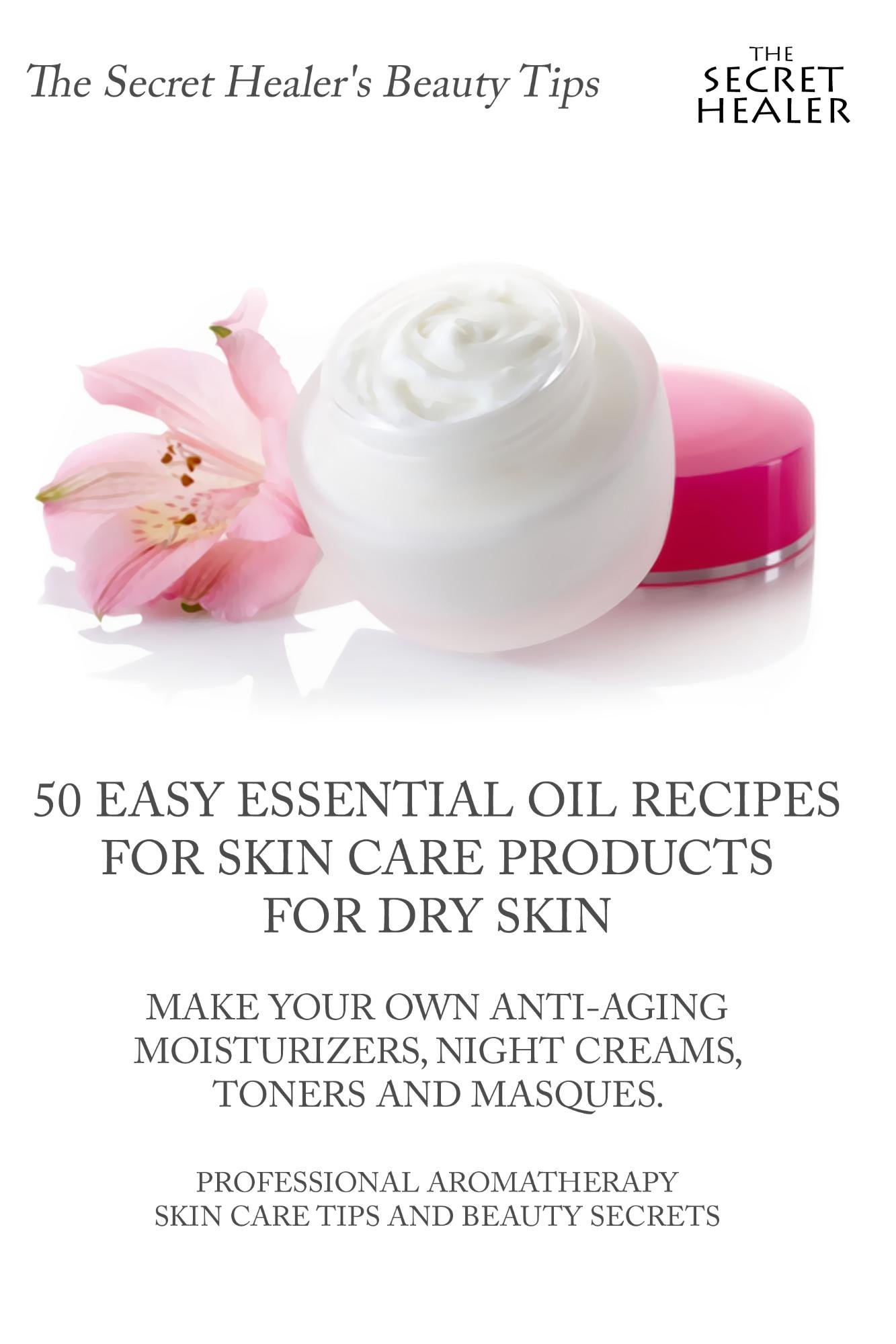 50 Easy Essential Oil Recipes for Skin Care Products for Dry Skin - Make Your Own Anti-Aging Moisturizers, Night Creams,: How To Get Rid of Dry Skin on ... (The Secret Healer's Beauty Tips Book 1)