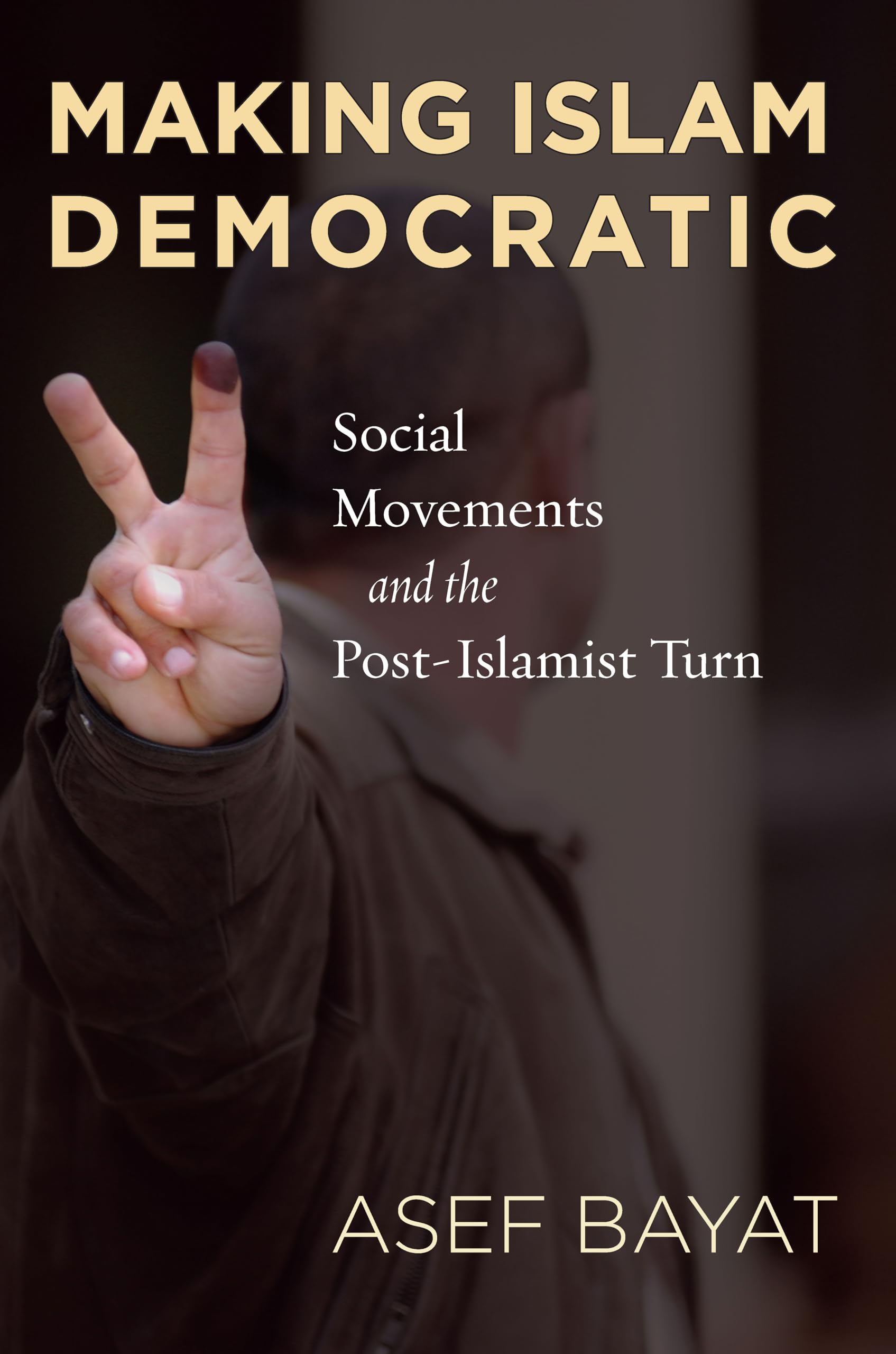 Making Islam Democratic – Social Movements and the Post–Islamist Turn Bayat