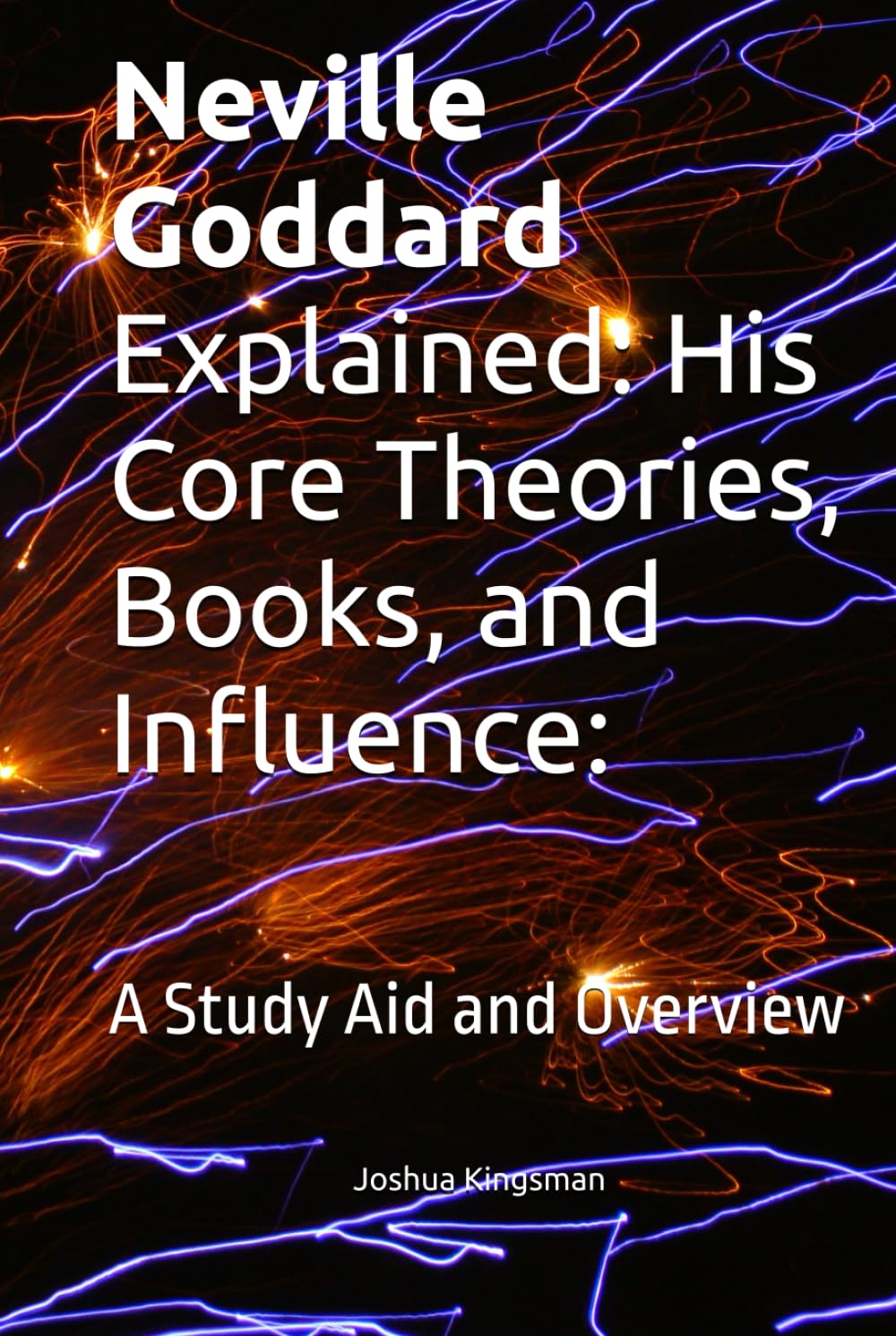 Neville Goddard Explained: His Core Theories, Books, and Influence:: A Study Aid and Overview