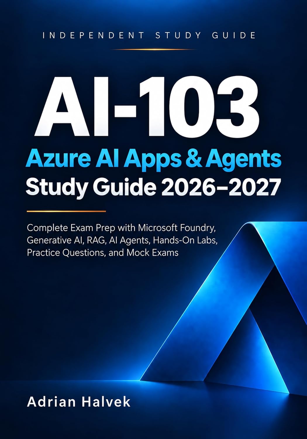 AI-103 Azure AI Apps & Agents Study Guide 2026–2027: Complete Exam Prep with Microsoft Foundry, Generative AI, RAG, AI Agents, Hands-On Labs, Practice Questions, and Mock Exams