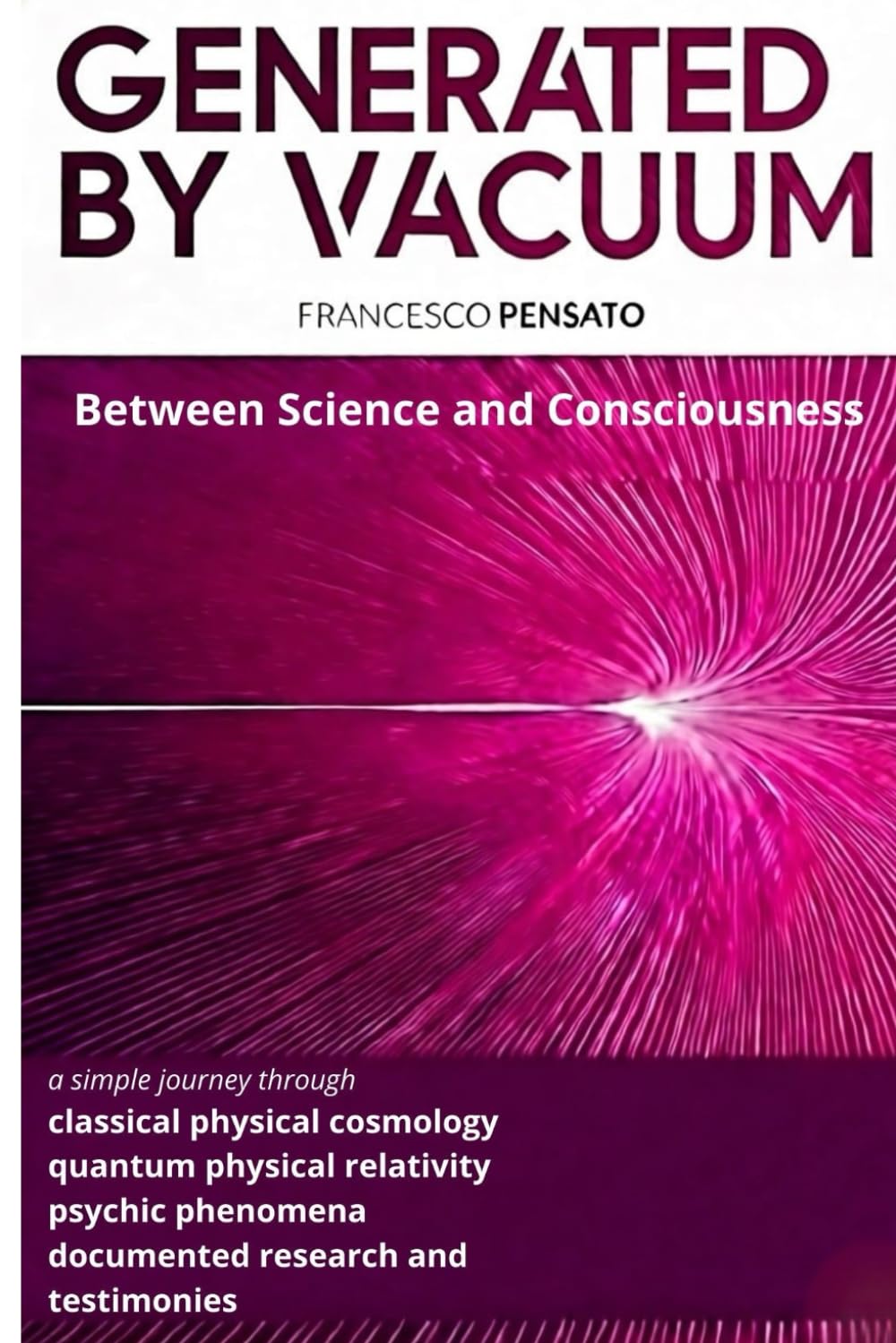 GENERATED BY VACUUM Between Science and Consciousness: a simple journey through classical physical cosmology quantum physical relativity psychic phenomena documented research and testimonies