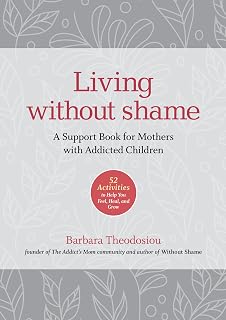 Living Without Shame: A Support Book for Mothers with Addicted Children: 52 Activities to Help You Feel, Heal, and Grow