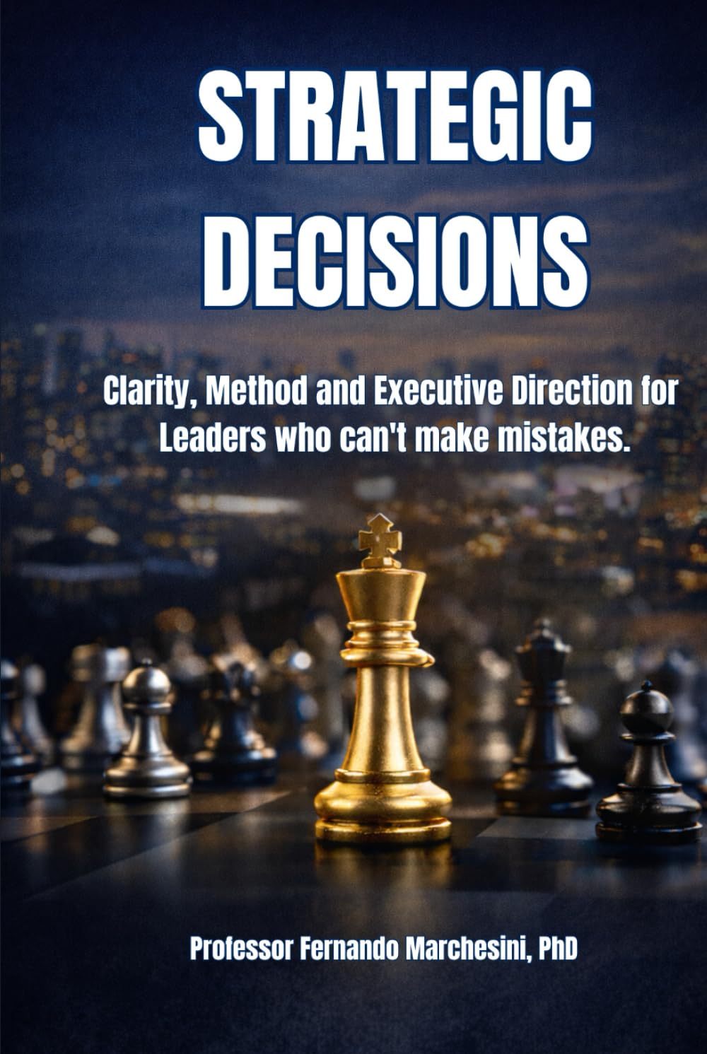 STRATEGIC DECISIONS: Clarity, Method and Executive Direction for Leaders who can't make mistakes.