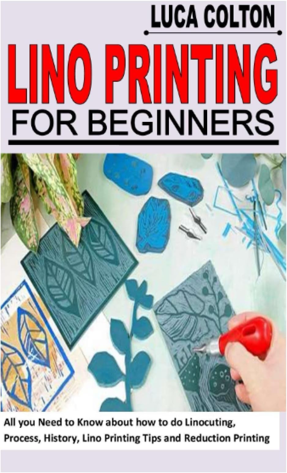 LINO PRINTING FOR BEGINNERS: All you Need to Know about how to do Linocuting, Process, History, Lino Printing Tips and Reduction Printing Process Paperback – 23 April 2022