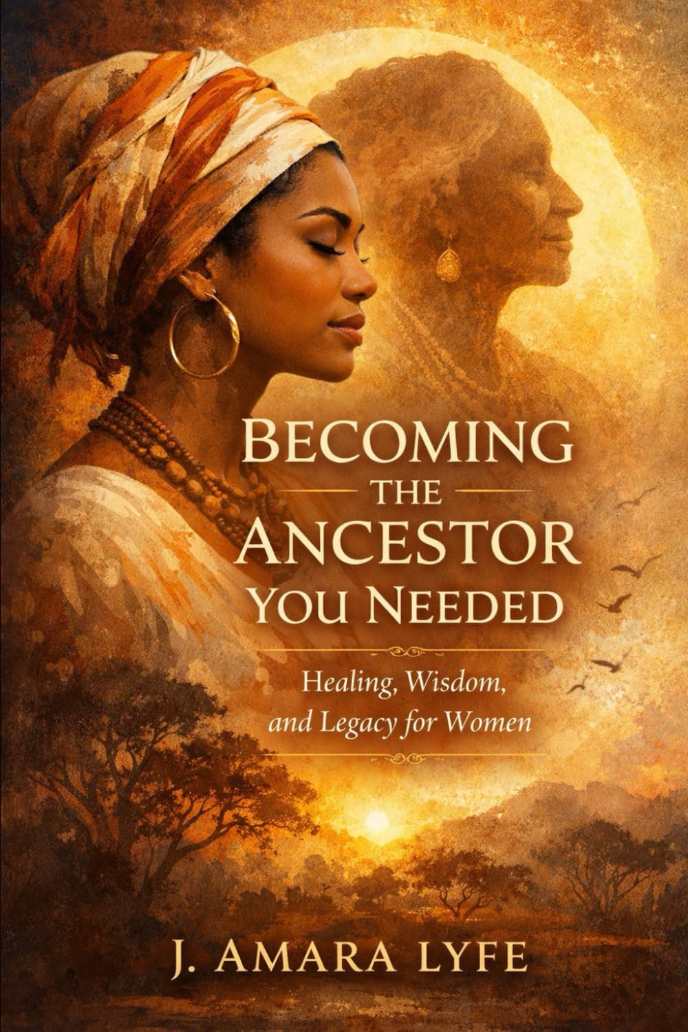 Becoming the Ancestor You Needed: Healing, Wisdom, and Legacy for Women