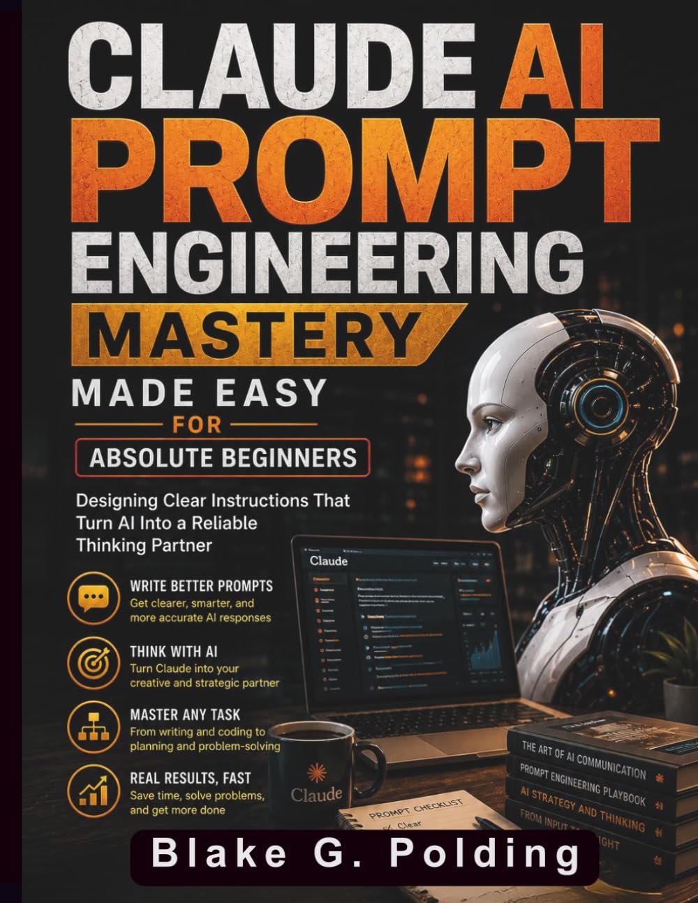Claude AI Prompt Engineering Mastery Made Easy for Absolute Beginners: Designing Clear Instructions That Turn AI Into a Reliable Thinking Partner (Claude AI Guide for Beginners)