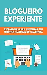 Blogueiro Experiente: Estratégias Para Aumentar Seu Tráfego E Maximizar Sua Renda