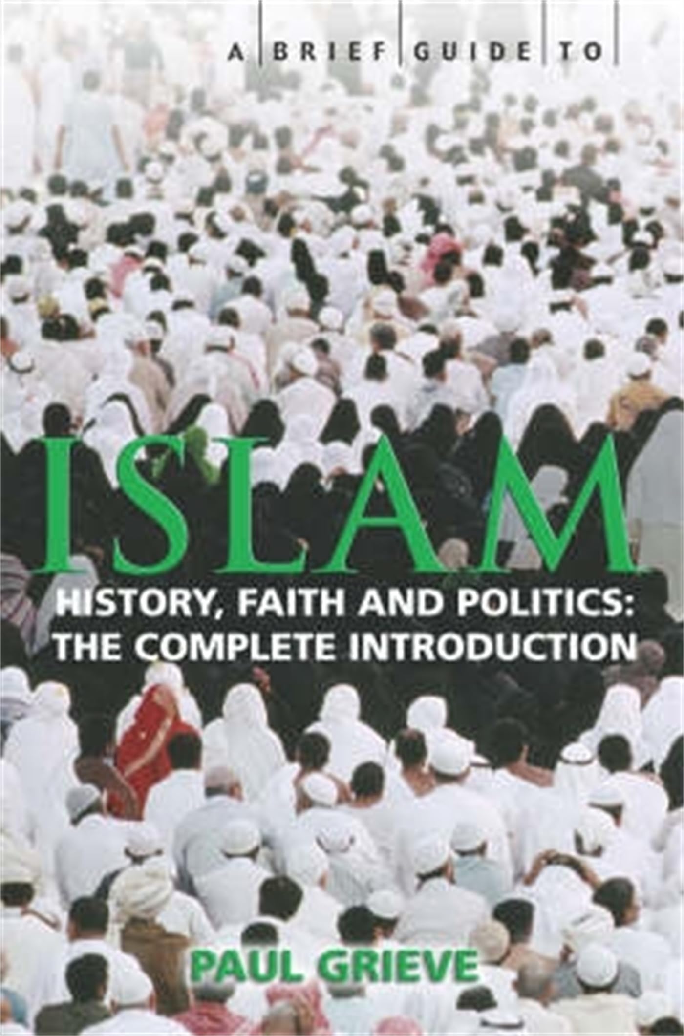 A Brief Guide to Islam: History, Faith and Politics: The Complete Introduction (Brief Histories)