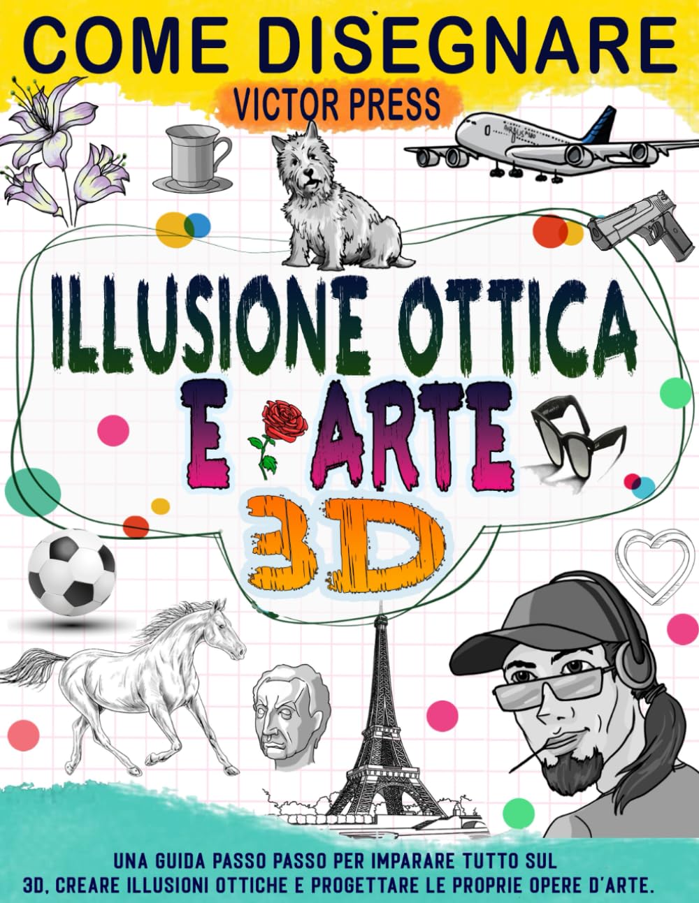 Come disegnare 3D Arte e Illusione ottica: Crea la tua arte con la guida passo passo per imparare tutto in 3D, crea illusioni ottiche