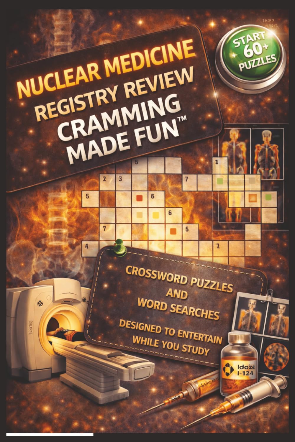 NUCLEAR MEDICINE REGISTRY REVIEW CRAMMING MADE FUN: CROSSWORD PUZZLES AND WORD SEARCHES DESIGNED TO ENTERTAIN WHILE YOU STUDY, 6x9 inches 125 pages ..