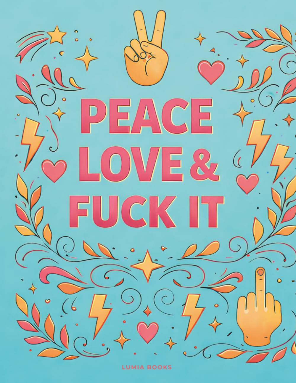 Peace, Love & Fuck it: A Rebellious Self-Care Coloring Book for Adults with Bold Affirmations and Stress Relief Designs (Coloring & Self Care)