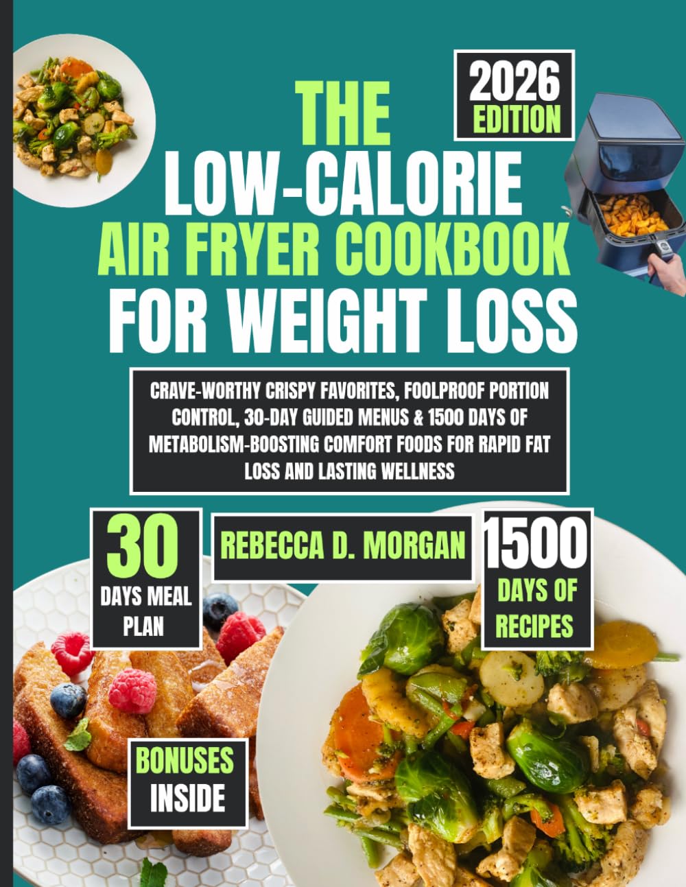 The Low-Calorie Air Fryer Cookbook for Weight Loss 2026: Crave-Worthy Crispy Favorites, Foolproof Portion Control, 30-Day Guided Menus & 1500 Days of ... Foods for Rapid Fat Loss and Lasting Wellness