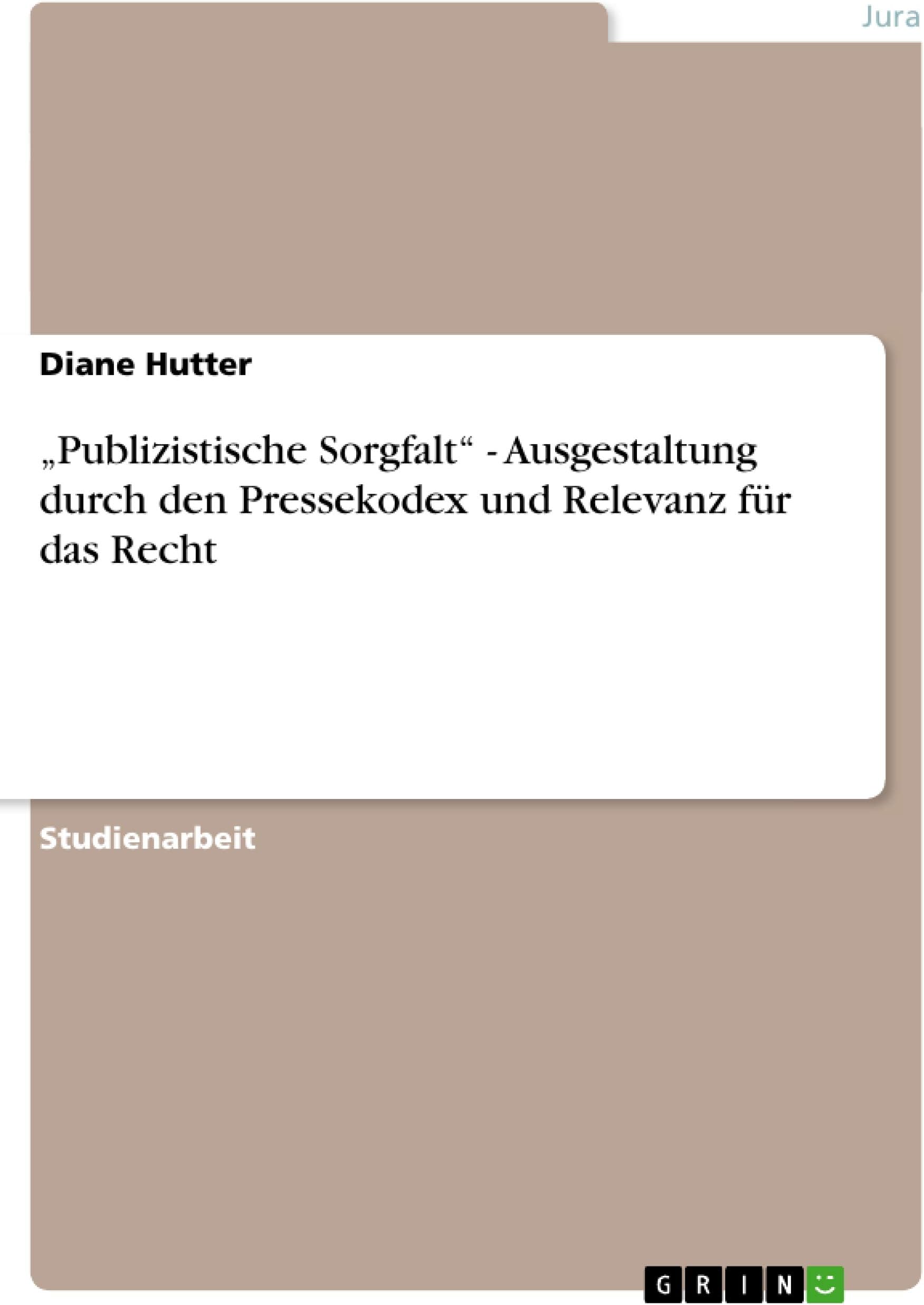 „Publizistische Sorgfalt" - Ausgestaltung durch den Pressekodex und Relevanz für das Recht