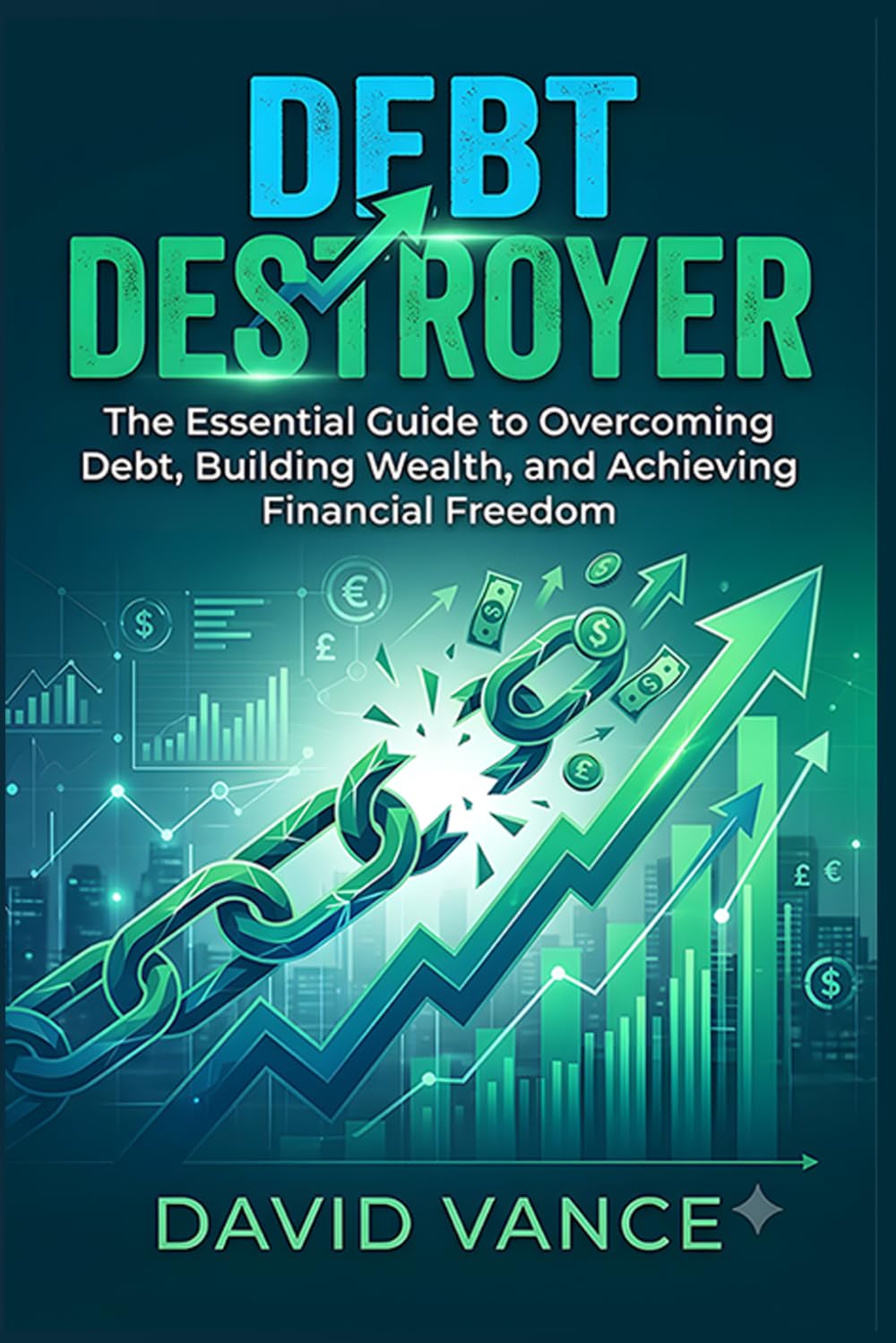 Debt Destroyer: The Essential Guide to Overcoming Debt, Building Wealth, and Achieving Financial Freedom
