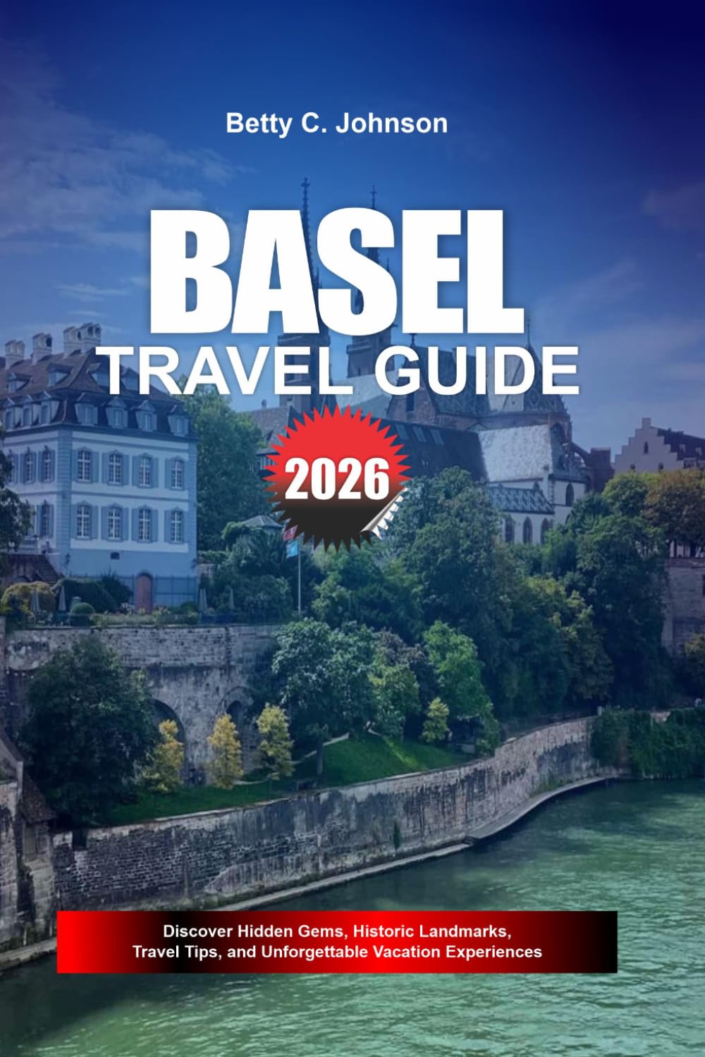 BASEL TRAVEL GUIDE 2026: Discover Hidden Gems, Historic Landmarks, Travel Tips, and Unforgettable Vacation Experiences