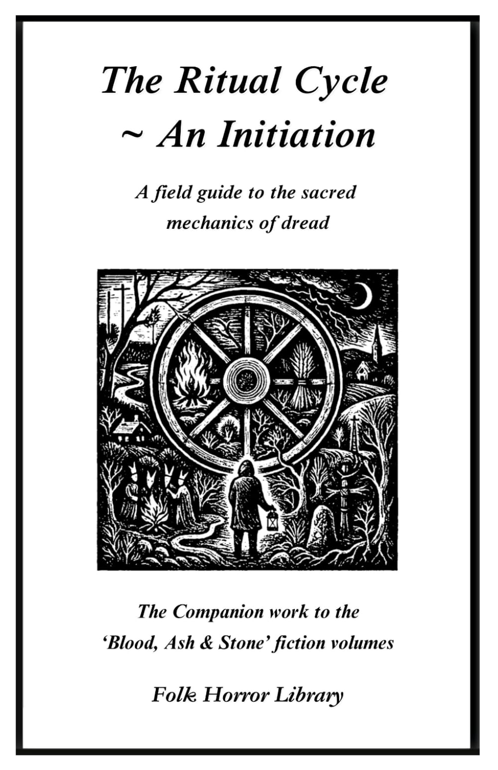 The Ritual Cycle - An Initiation: A folk horror field guide to the sacred mechanics of dread (Blood, Ash & Stone)