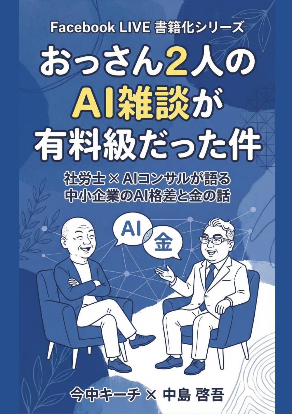 おっさん2人の AI雑談が 有料級だった件: 社労士 × AIコンサルが語る 中小企業のAI格差と金の話 (Facebook LIVE 書籍化)