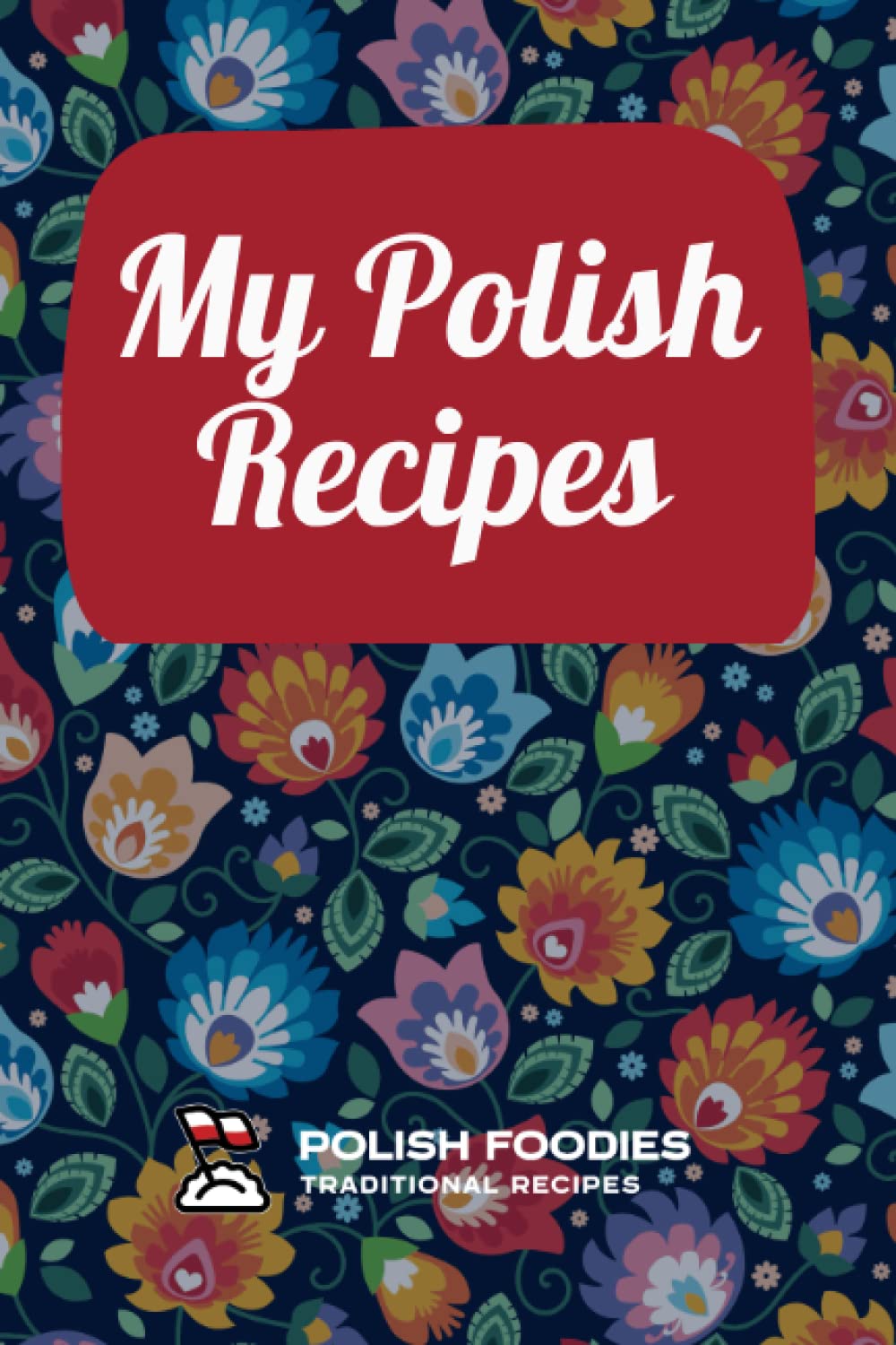 My Polish recipes: A Personal Collection of Traditional Polish Recipes (Polish Foodies Cookbooks)