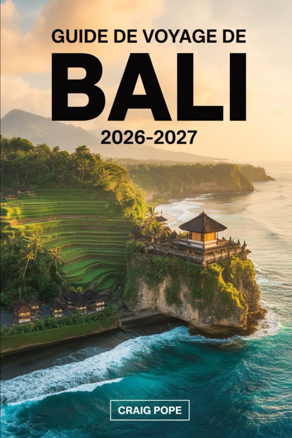 Guide de Voyage de Bali 2026–2027: Guide du visiteur pour la première fois des terrasses de riz d'Ubud et Tegallalang, des temples d'Uluwatu et Tanah ... Nusa Penida, des levers de soleil du mont...
