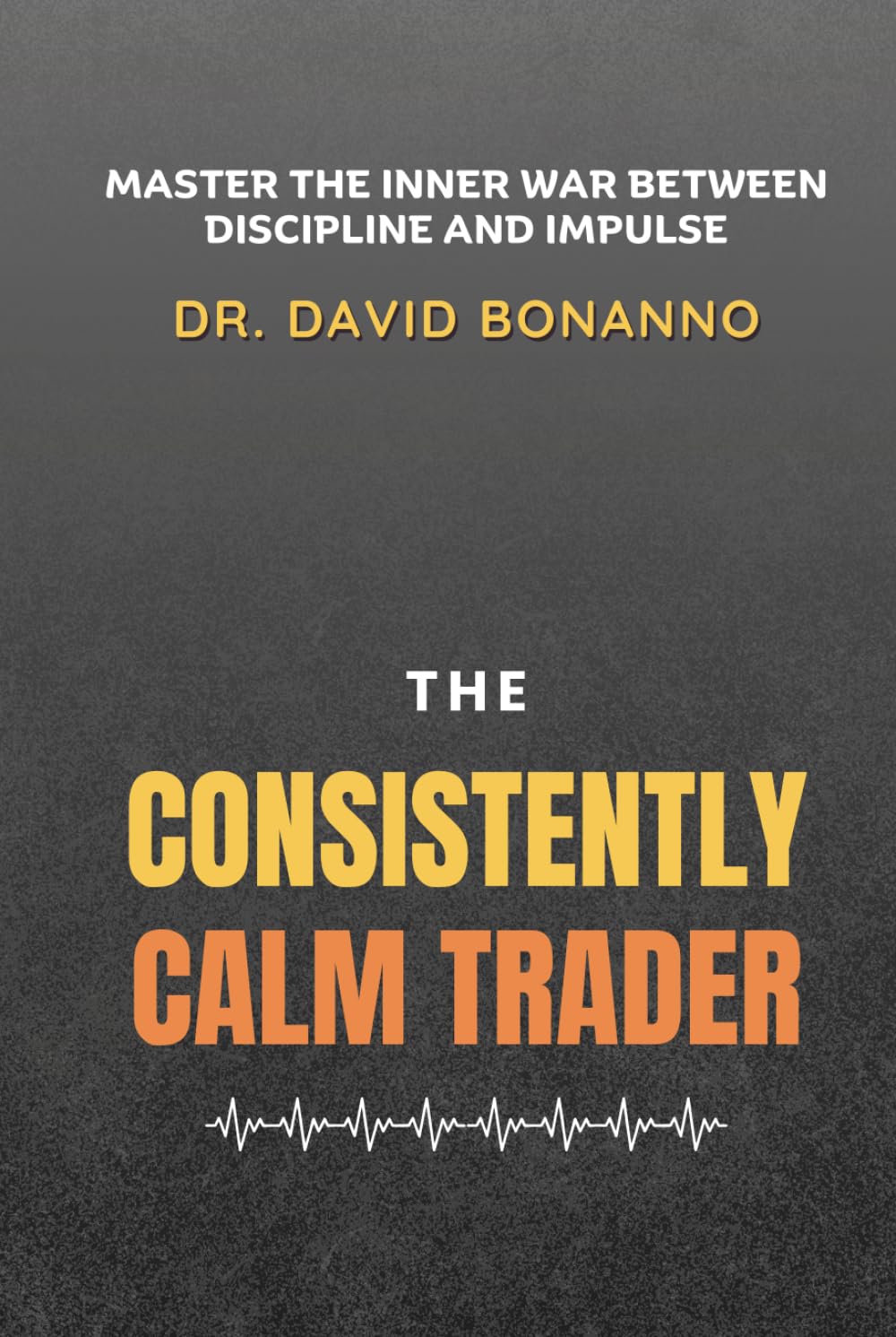 The Consistently Calm Trader: Master the War Between Discipline and Impulse