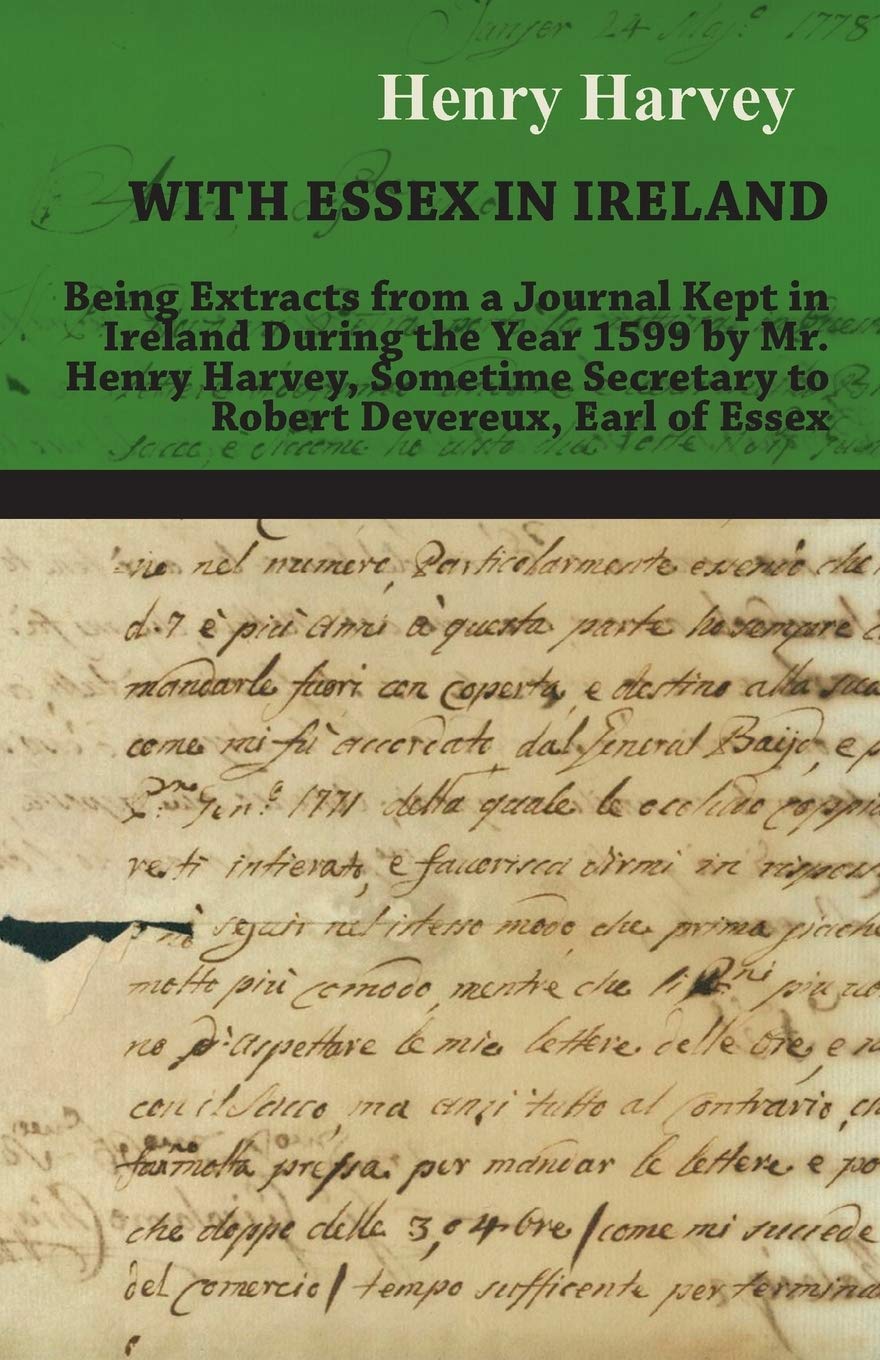 With Essex in Ireland - Being Extracts from a Journal Kept in Ireland During the Year 1599 by Mr. Henry Harvey, Sometime Secretary to Robert Devereux, Earl of Essex