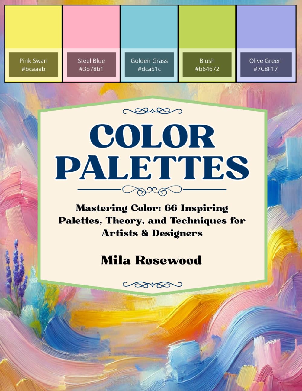 Color Palettes: Mastering Color: 66 Inspiring Palettes, Theory, and Techniques for Artists & Designers.