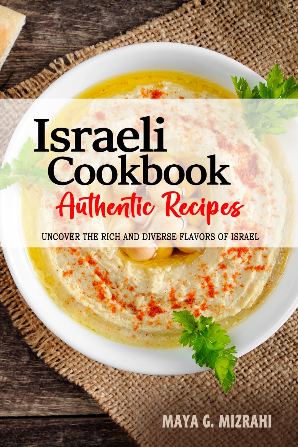 Israeli Cookbook - Uncover the Rich and Diverse Flavors of Israel: The Collection of Traditional and Authentic Israeli Recipes Passed Down from Generations