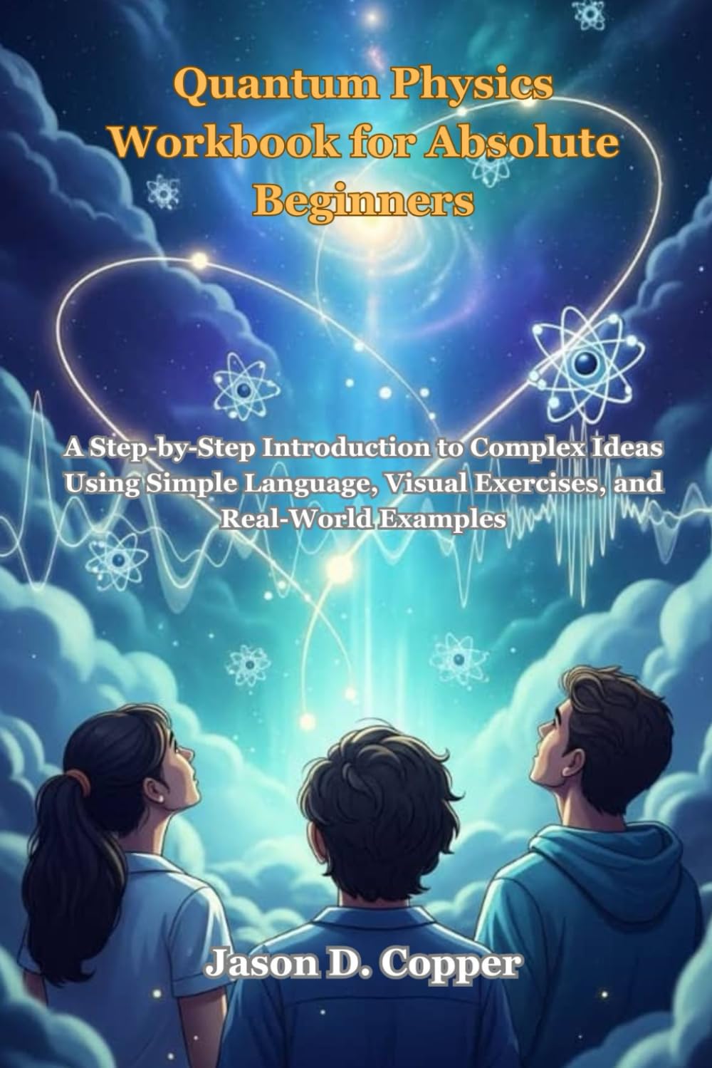 Quantum Physics Workbook for Absolute Beginners: A Step-by-Step Introduction to Complex Ideas Using Simple Language, Visual Exercises, and Real-World Examples