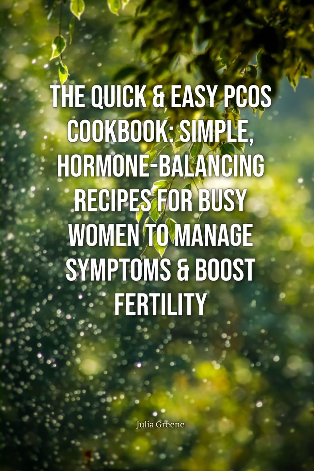 The Quick & Easy PCOS Cookbook: Simple, Hormone-Balancing Recipes for Busy Women to Manage Symptoms & Boost Fertility