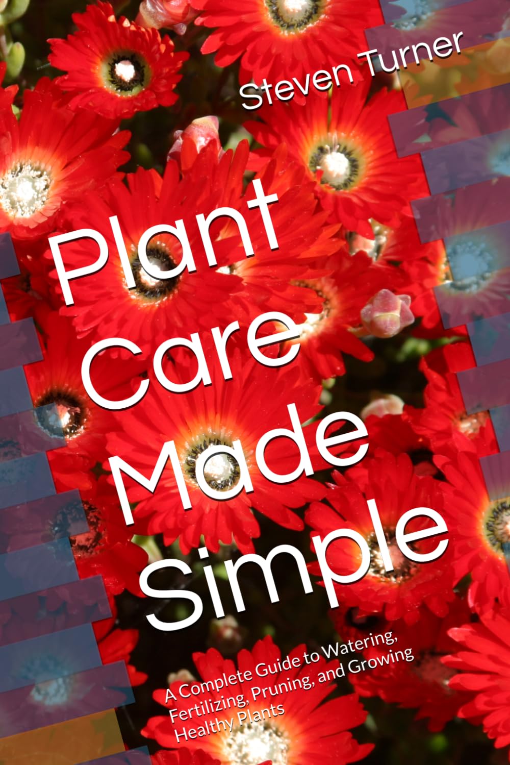 Plant Care Made Simple: A Complete Guide to Watering, Fertilizing, Pruning, and Growing Healthy Plants