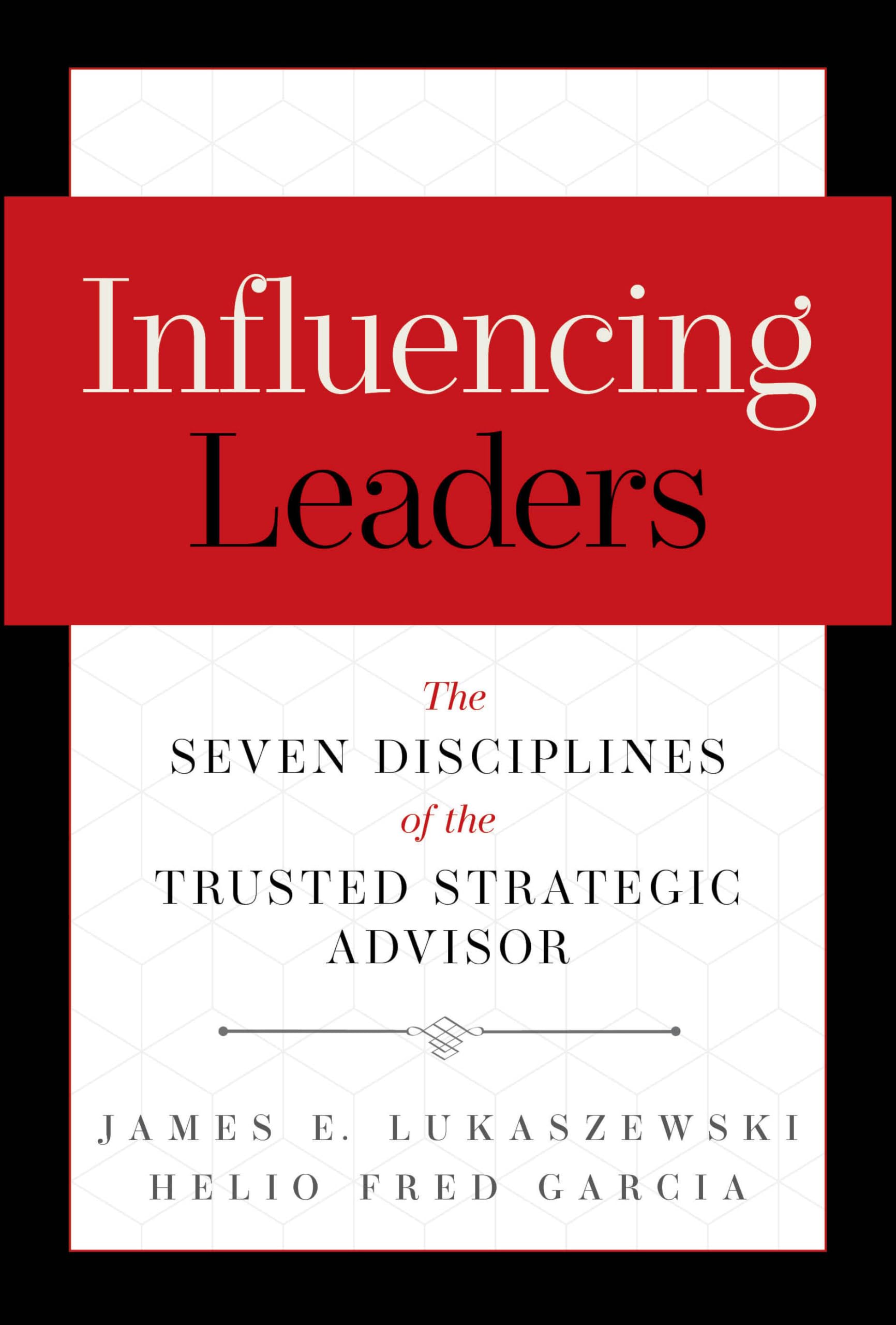 Influencing Leaders: The Seven Disciplines of the Trusted Strategic Advisor