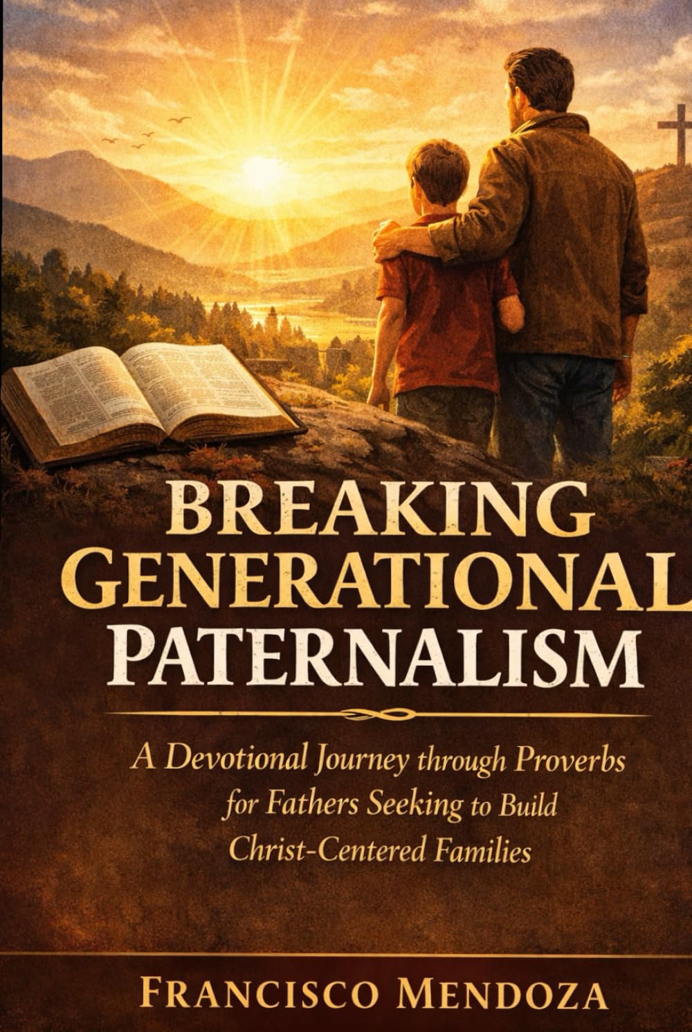 BREAKING GENERATIONAL PATERNALISM: A Devotional Journey through Proverbs for Fathers Seeking to Build Christ Centered Families