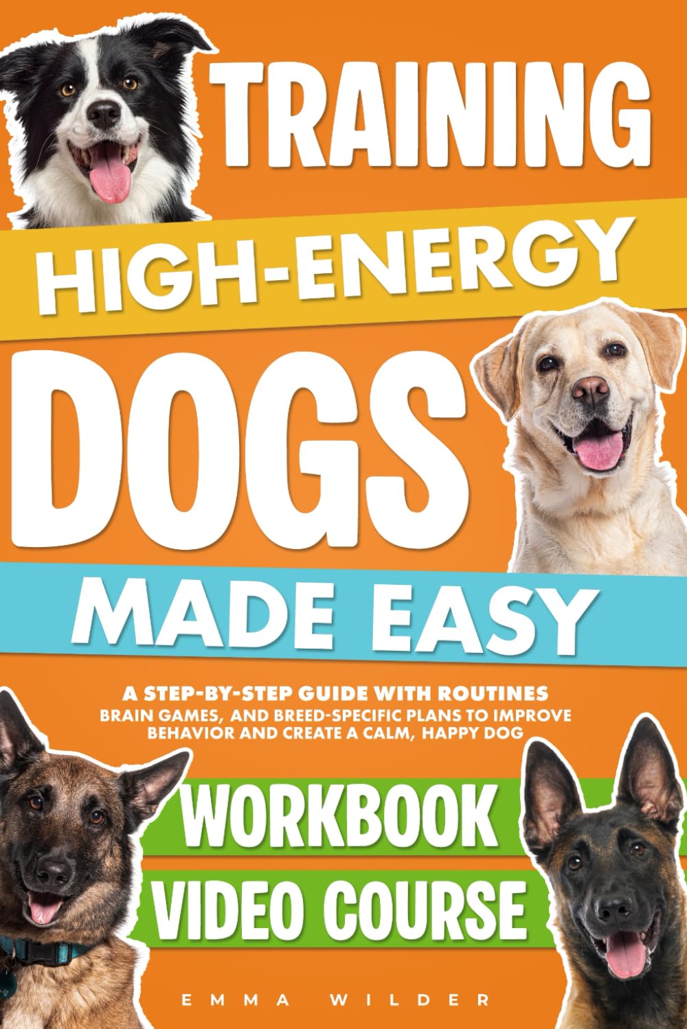 Training High-Energy Dogs Made Easy: A Step-by-Step Guide with Routines, Brain Games, and Breed-Specific Plans to Improve Behavior and Create a Calm,