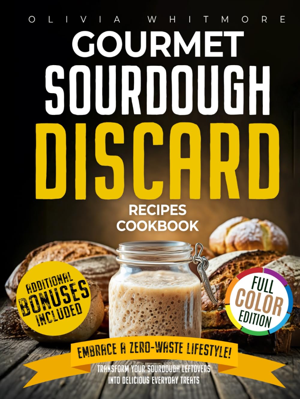 Gourmet Sourdough Discard Recipes Cookbook: Embrace a Zero-Waste Lifestyle. Transform Your Sourdough Leftovers Into Delicious Everyday Treats