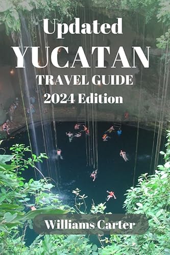 Yucatan travel guide 2024 edition: Beyond The Resorts: Uncover Hidden Gems, Local Traditions, And Authentic Flavors In The Heart Of The Yucatan (Williams Carter Vacation Guide)