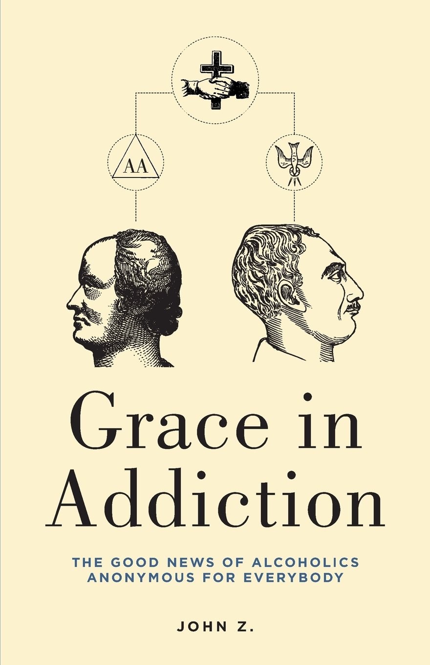 Grace in Addiction: The Good News of Alcoholics Anonymous for Everybody