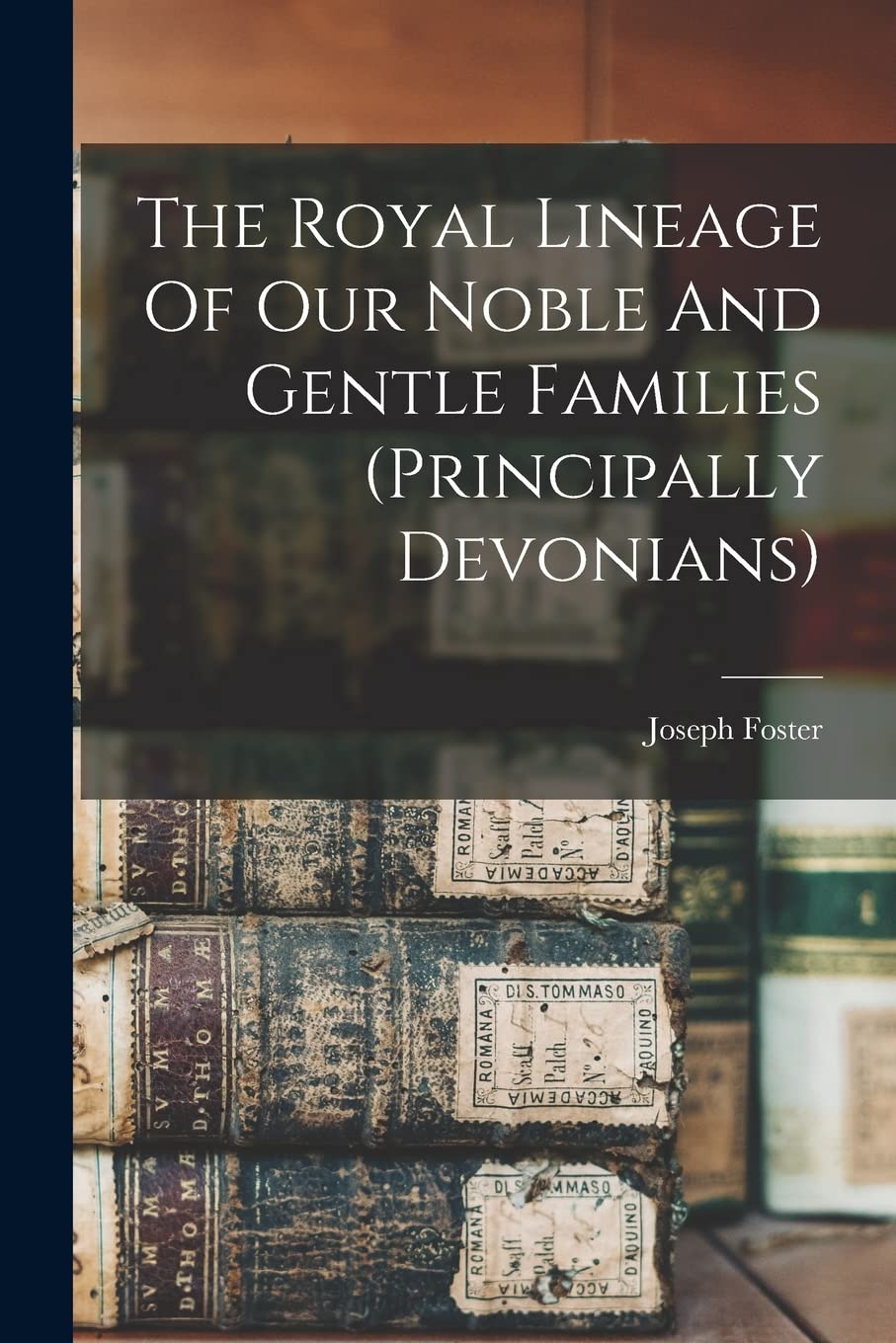 The Royal Lineage Of Our Noble And Gentle Families (principally Devonians)