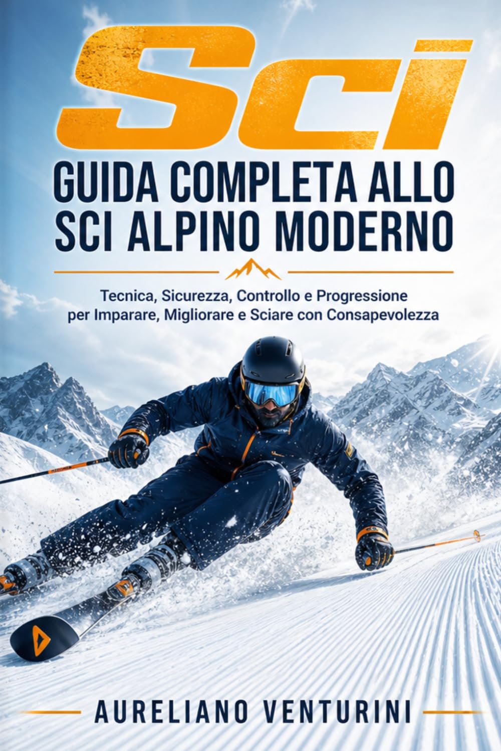 Sci GUIDA COMPLETA ALLO SCI ALPINO MODERNO: Tecnica, Sicurezza, Controllo e Progressione per Imparare, Migliorare e Sciare con Consapevolezza