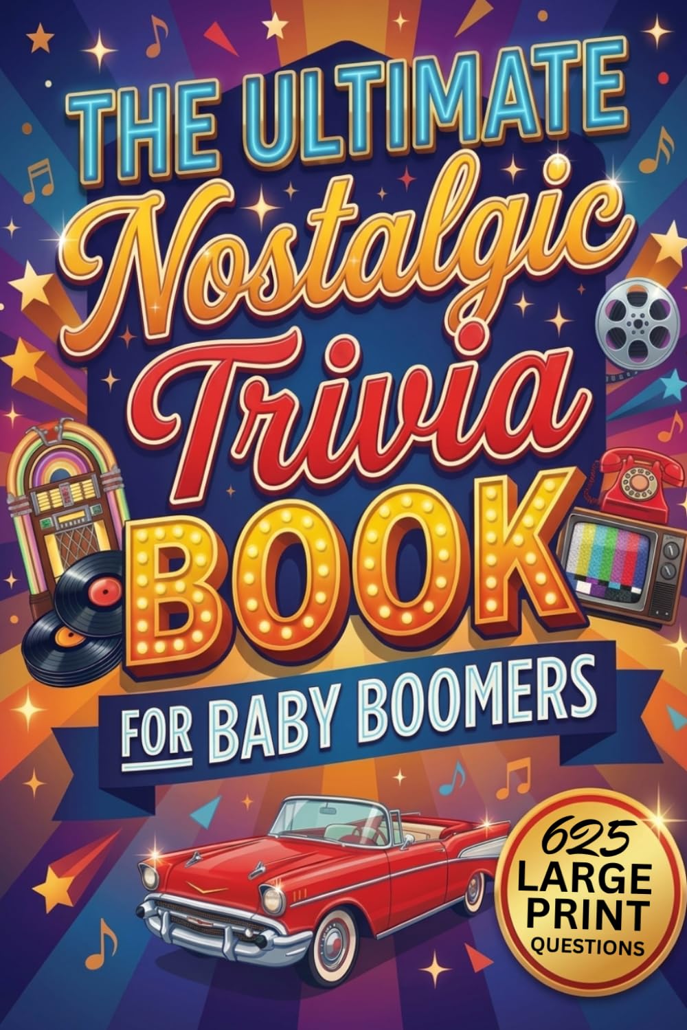 The Ultimate Nostalgic Trivia Book For Baby Boomers: Five Decades of Music, Movies, Memories & Everything In Between (with 625 Large Print Questions)