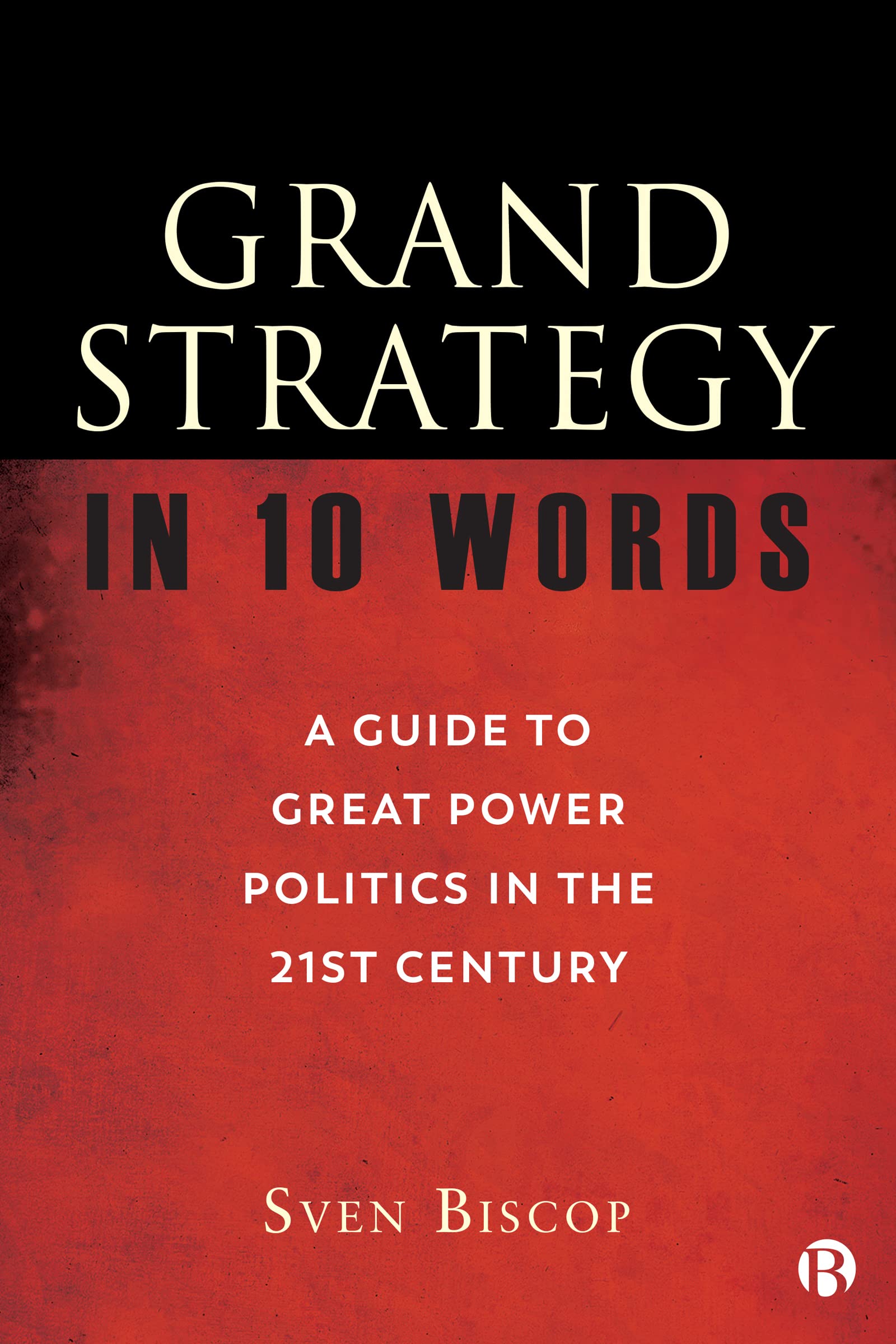 Grand Strategy in 10 Words: A Guide to Great Power Politics in the 21st Century