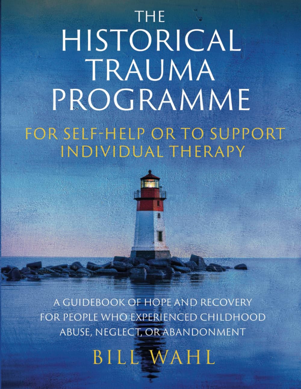 The Historical Trauma Programme - For Self-help or to Support Individual Therapy: A guidebook of hope and recovery for people who experienced childhood abuse, neglect, or abandonment