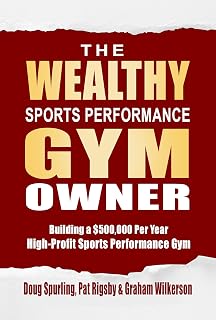 The Wealthy Sports Performance Gym Owner: Building a $500,000 Per Year, High-Profit Sports Performance Gym