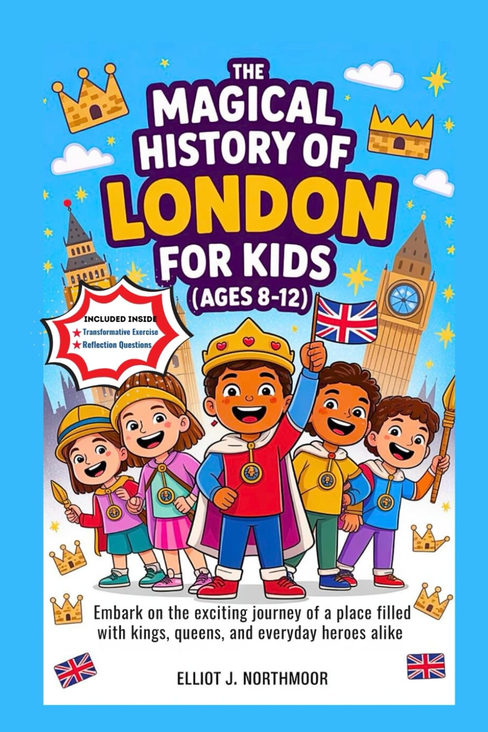 The Magical History of London for Kids (Ages 8-12): Embark on the exciting journey of a place filled with kings, queens, and everyday heroes alike