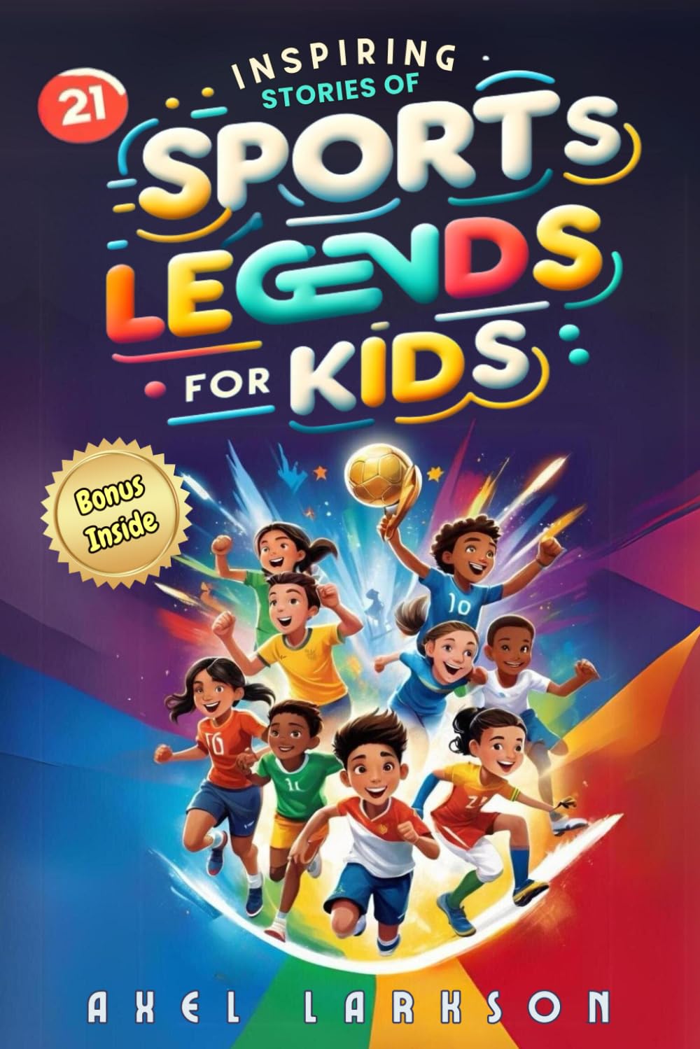 Inspiring Stories of Sports Legends for Kids: The Epic Adventures of 21 Sports Icons Who Became Legends. A Guide to Courage & Mental Toughness for Young Readers to Win on Field and in Life