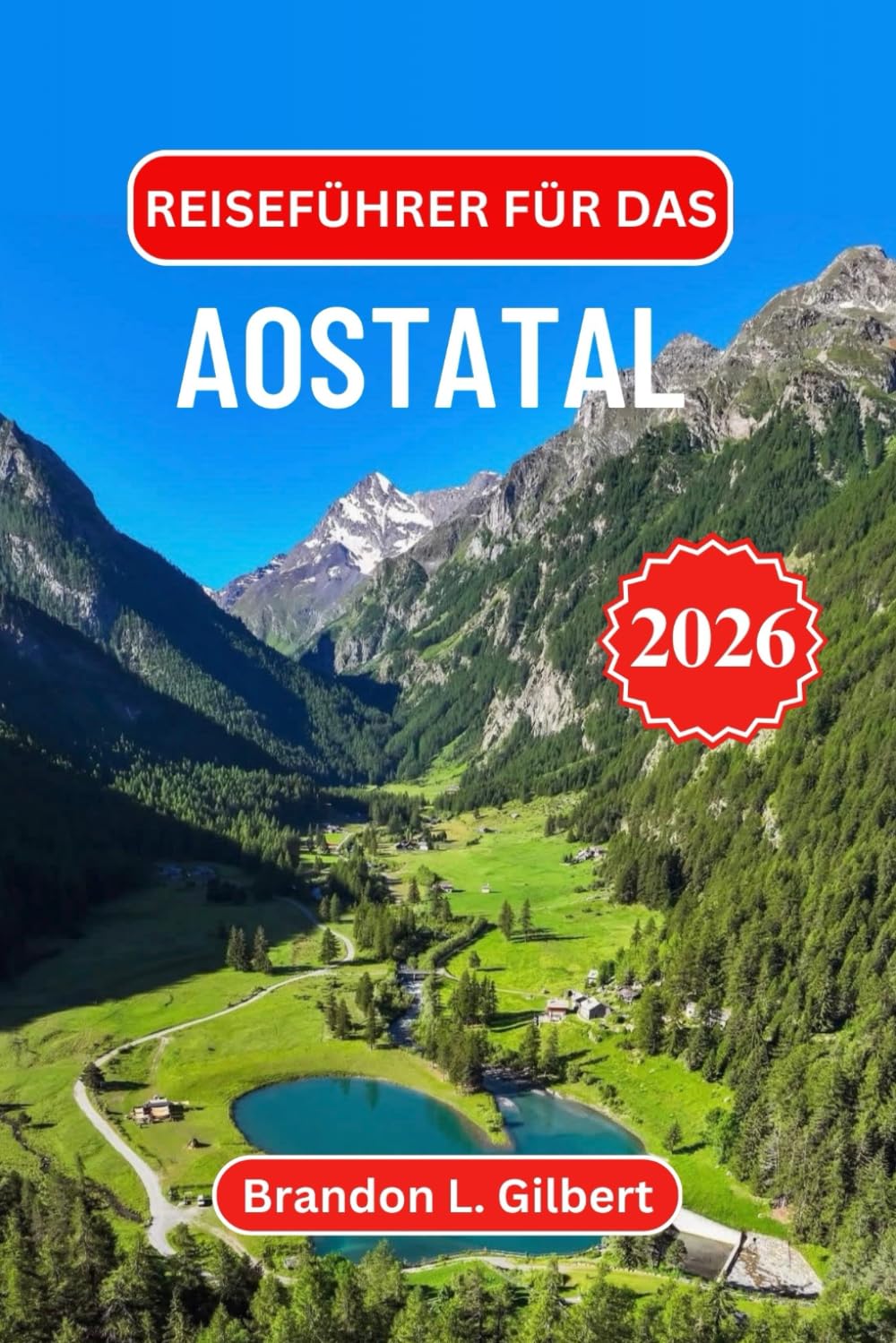 Reiseführer für das Aostatal 2026: Entdecken Sie majestätische Schlösser, römische Ruinen, legendäre Skigebiete, malerische Alpenwanderwege, traditionelle Küche und Bergdörfer in Nordwestitalien