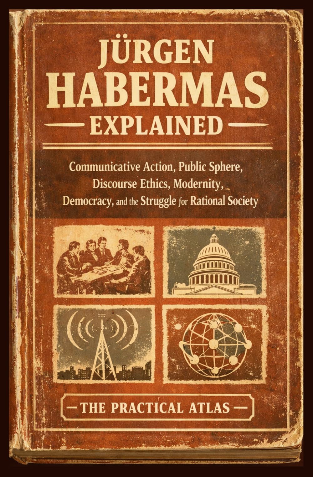 Jürgen Habermas Explained: Communicative Action, Public Sphere, Discourse Ethics, Modernity, Democracy, and the Struggle for Rational Society (Half Hour Help: Philosophy Series)