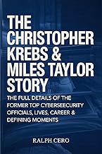 THE CHRISTOPHER KREBS & MILES TAYLOR STORY: The Full Details Of The Former Top Cybersecurity Officials Lives, Career & Defining Moments. (POLITICAL OFFICIALS DEFINING MOMENTS Book 3)