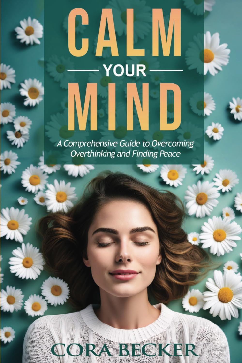 Calm Your Mind: A Comprehensive Guide to Overcoming Overthinking and Finding Peace