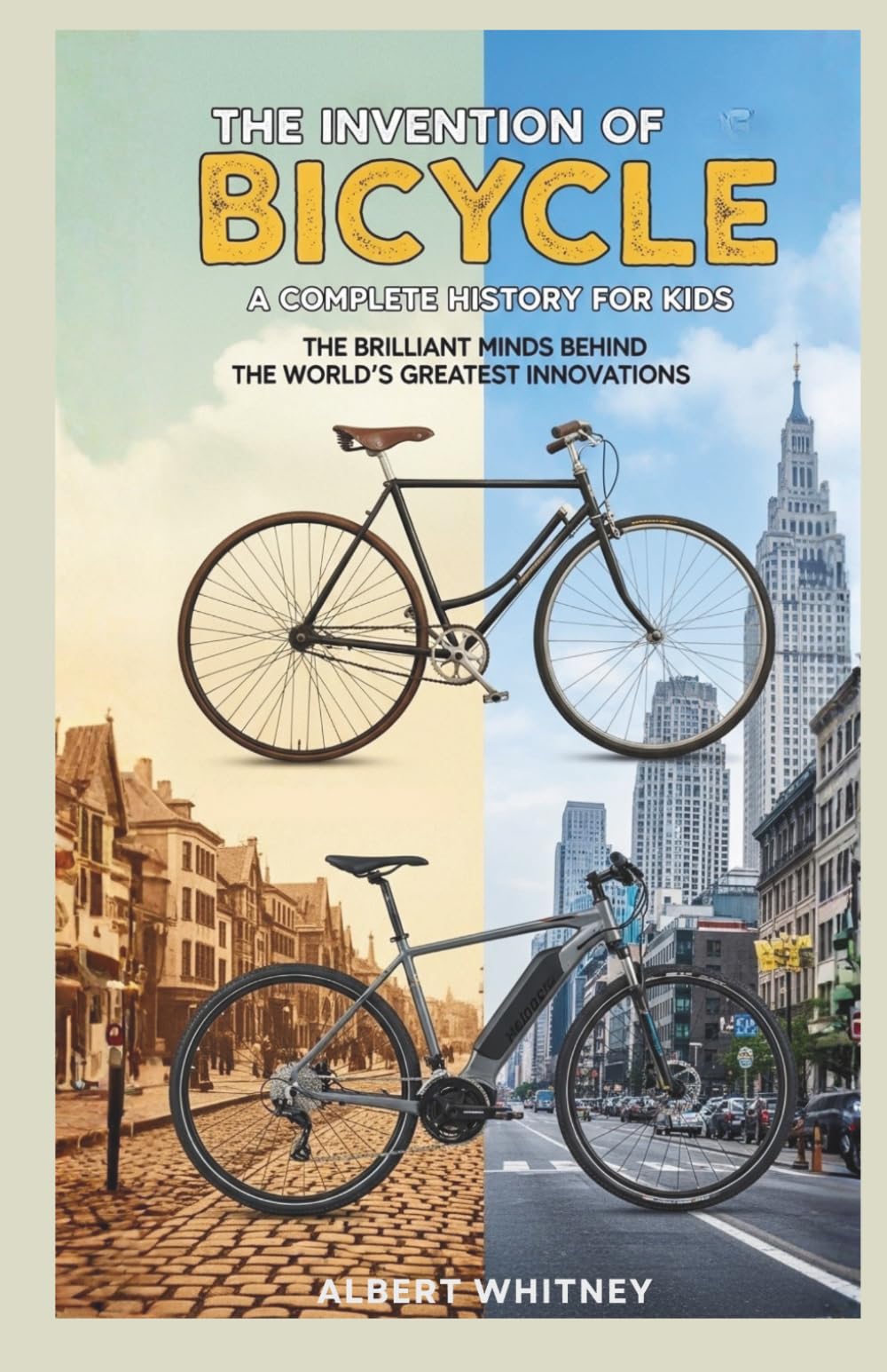 The Invention of Bicycle : A Complete History for Kids: The Brilliant Minds Behind the World’s Greatest Innovations (Famous Inventors and Their Inventions for Kids)